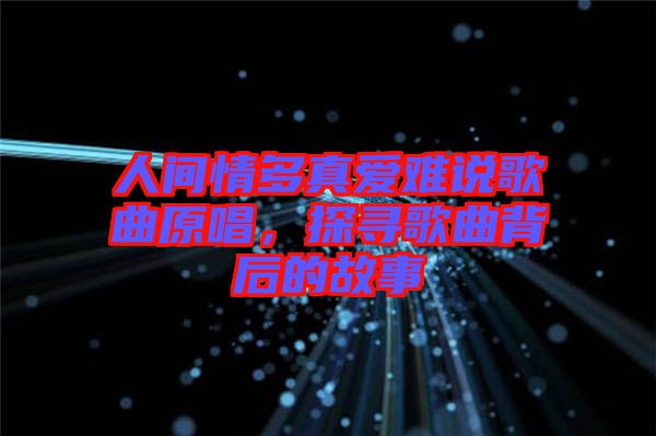 人間情多真愛難說歌曲原唱，探尋歌曲背后的故事