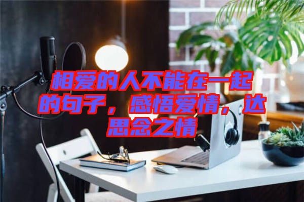 相愛的人不能在一起的句子，感悟愛情，達思念之情