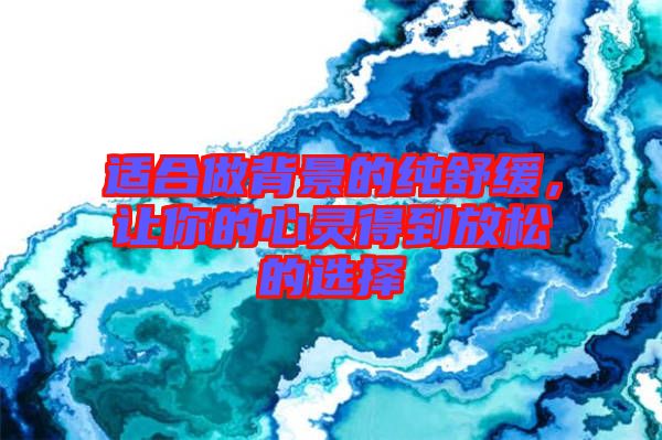 適合做背景的純舒緩，讓你的心靈得到放松的選擇