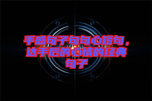 手感句子句句心短句，達手后的心情的經典句子