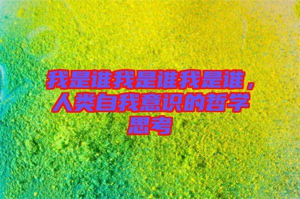我是誰我是誰我是誰，人類自我意識的哲學(xué)思考