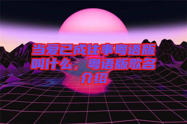 當愛已成往事粵語版叫什么，粵語版歌名介紹
