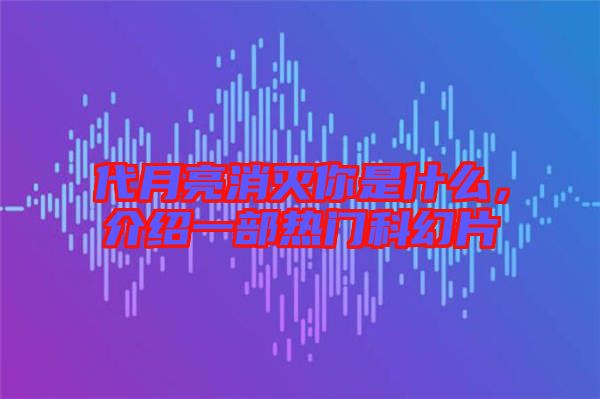 代月亮消滅你是什么，介紹一部熱門科幻片