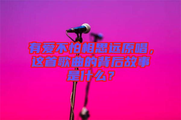 有愛不怕相思遠(yuǎn)原唱，這首歌曲的背后故事是什么？