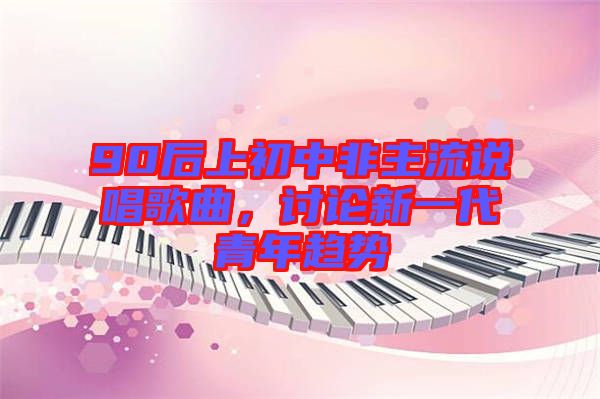 90后上初中非主流說(shuō)唱歌曲，討論新一代青年趨勢(shì)