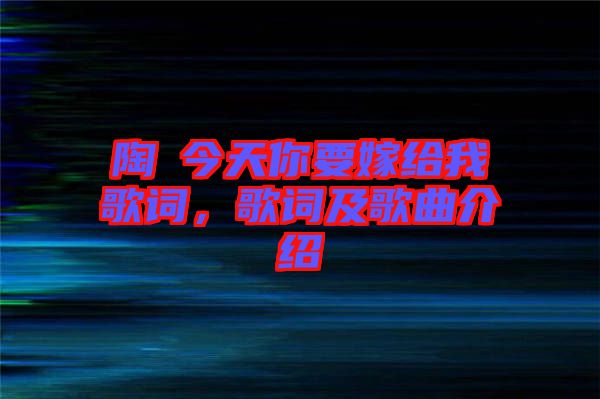 陶喆今天你要嫁給我歌詞，歌詞及歌曲介紹