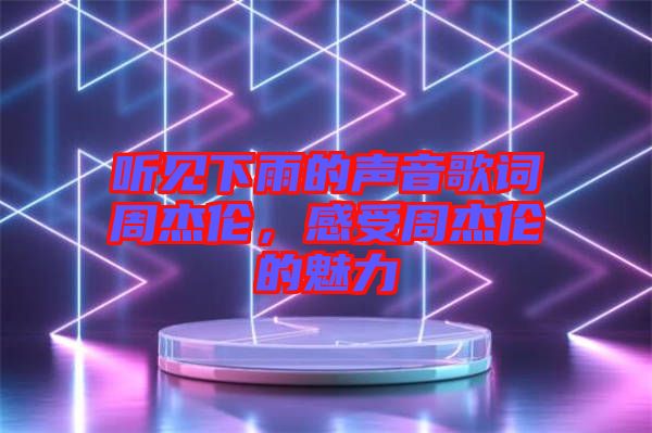 聽見下雨的聲音歌詞周杰倫，感受周杰倫的魅力
