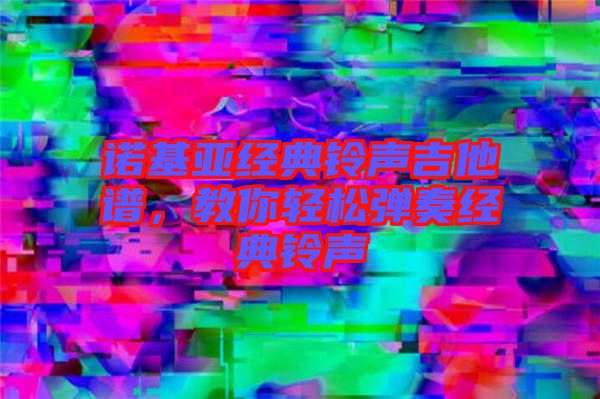 諾基亞經(jīng)典鈴聲吉他譜，教你輕松彈奏經(jīng)典鈴聲