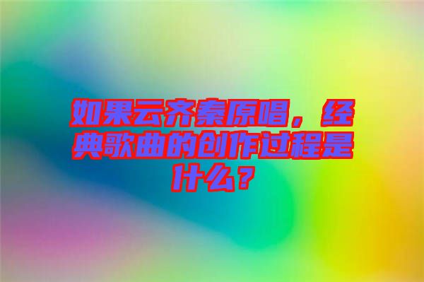如果云齊秦原唱，經(jīng)典歌曲的創(chuàng)作過程是什么？