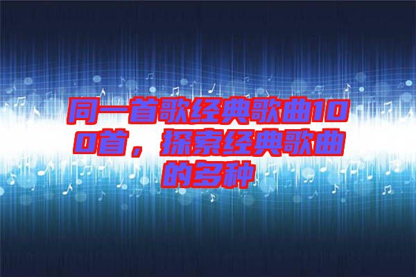 同一首歌經(jīng)典歌曲100首，探索經(jīng)典歌曲的多種