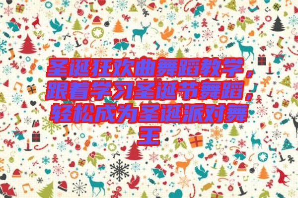 圣誕狂歡曲舞蹈教學，跟著學習圣誕節(jié)舞蹈，輕松成為圣誕派對舞王