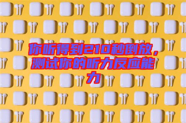 你聽得到210秒倒放，測(cè)試你的聽力反應(yīng)能力