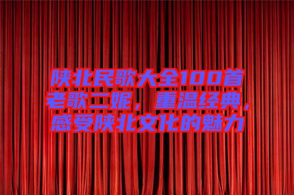 陜北民歌大全100首老歌二妮，重溫經(jīng)典，感受陜北文化的魅力