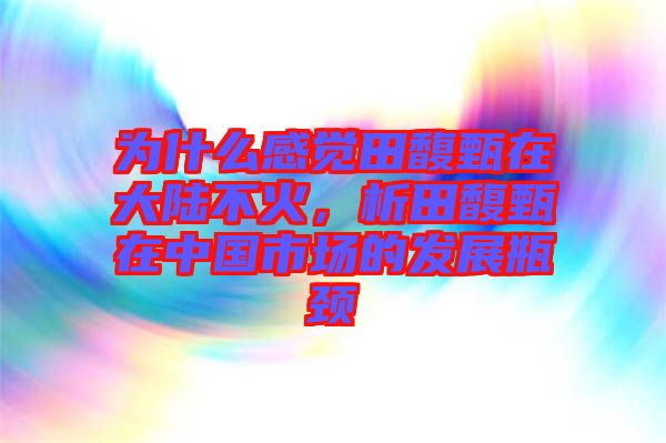 為什么感覺田馥甄在大陸不火，析田馥甄在中國市場的發(fā)展瓶頸