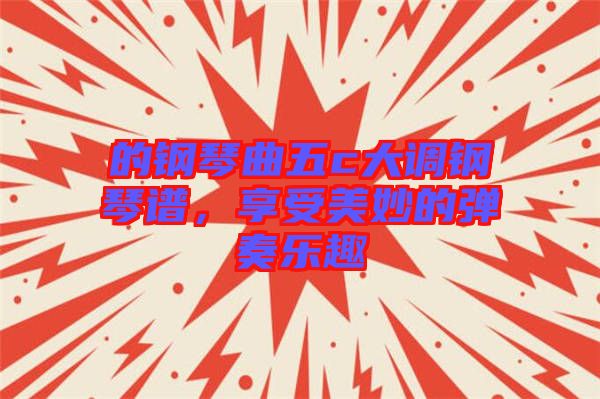的鋼琴曲五c大調(diào)鋼琴譜，享受美妙的彈奏樂趣