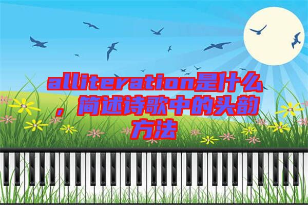 alliteration是什么，簡述詩歌中的頭韻方法