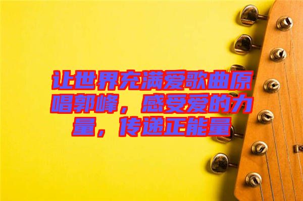 讓世界充滿愛歌曲原唱郭峰，感受愛的力量，傳遞正能量
