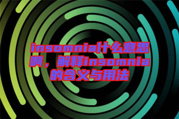 insomnia什么意思啊，解釋insomnia的含義與用法