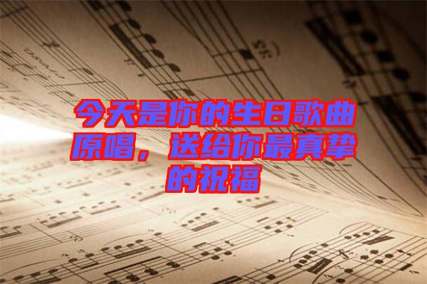 今天是你的生日歌曲原唱，送給你最真摯的祝福