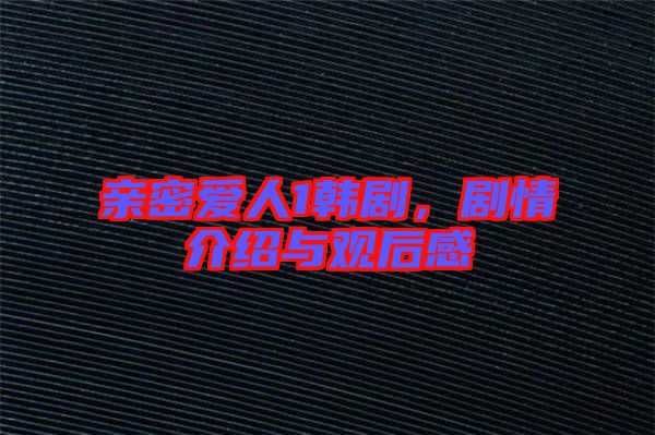 親密愛人1韓劇，劇情介紹與觀后感
