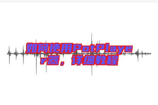 如何使用PotPlayer器，詳細教程