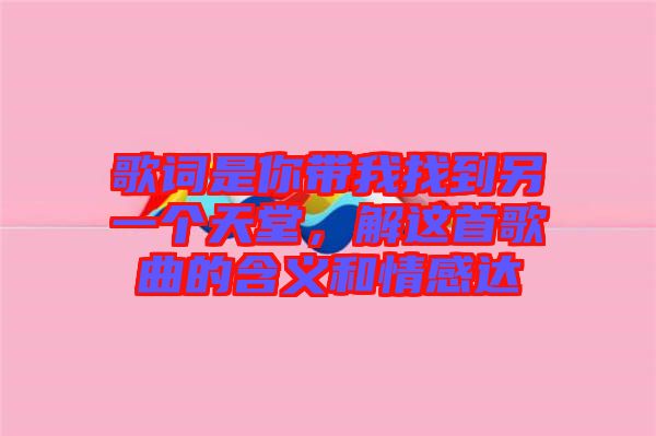 歌詞是你帶我找到另一個(gè)天堂，解這首歌曲的含義和情感達(dá)