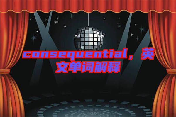 consequential，英文單詞解釋