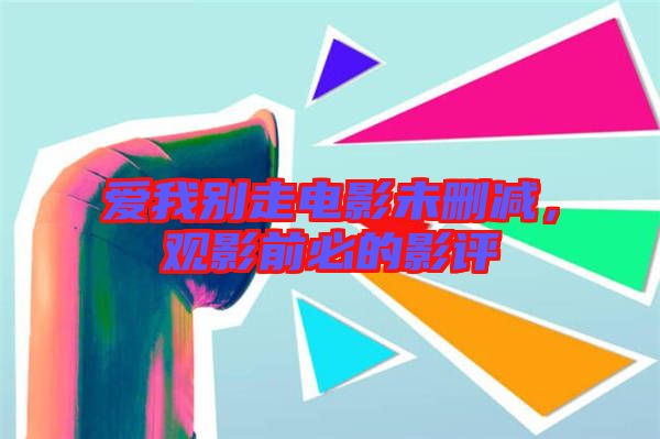 愛我別走電影未刪減，觀影前必的影評