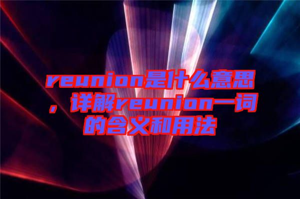 reunion是什么意思，詳解reunion一詞的含義和用法