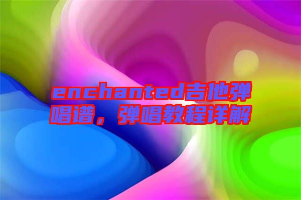 enchanted吉他彈唱譜，彈唱教程詳解