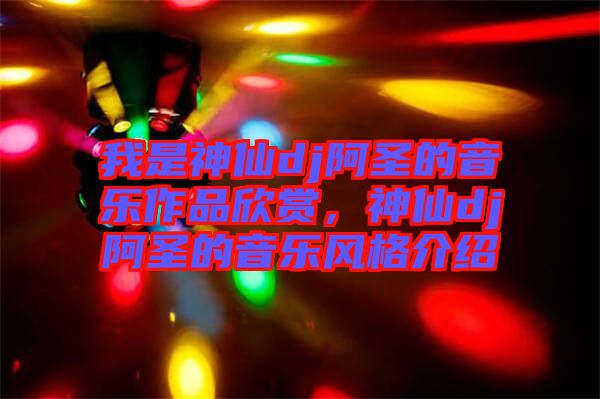 我是神仙dj阿圣的音樂作品欣賞，神仙dj阿圣的音樂風格介紹