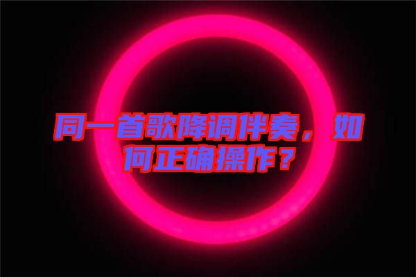 同一首歌降調(diào)伴奏，如何正確操作？