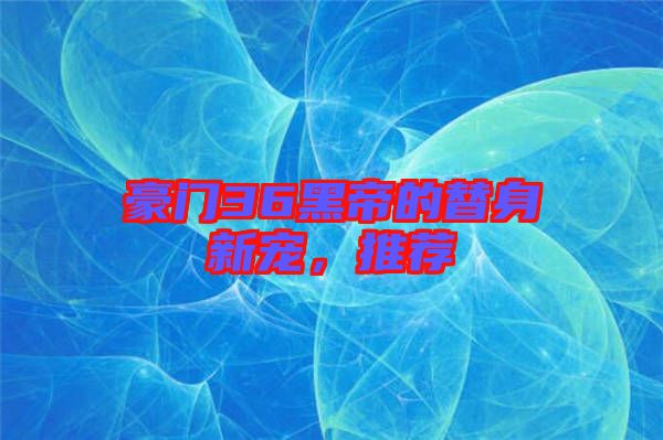 豪門36黑帝的替身新寵，推薦