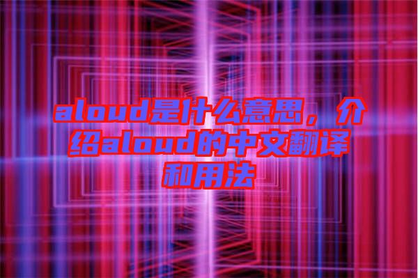 aloud是什么意思，介紹aloud的中文翻譯和用法
