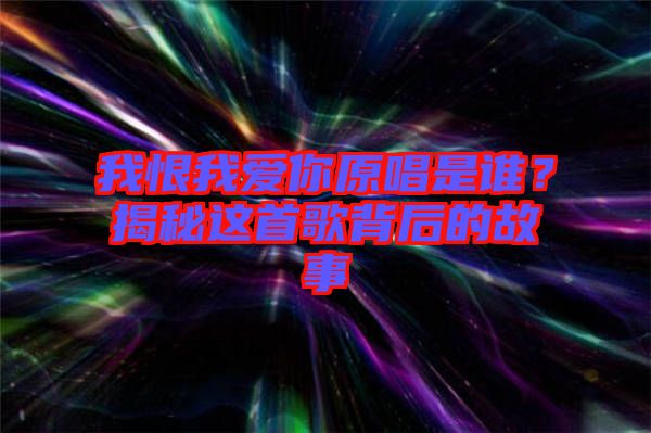 我恨我愛你原唱是誰？揭秘這首歌背后的故事