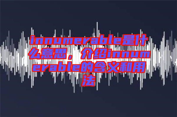 innumerable是什么意思，介紹innumerable的含義和用法