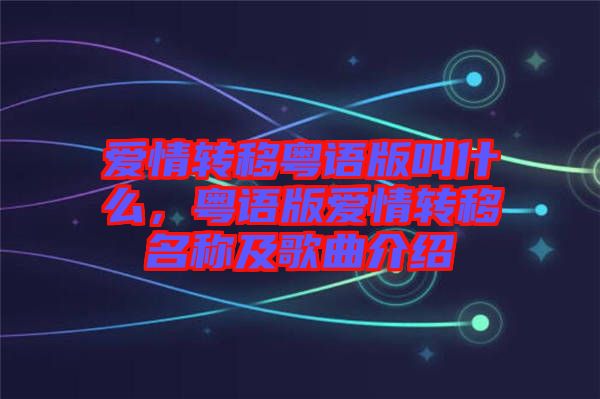 愛情轉(zhuǎn)移粵語(yǔ)版叫什么，粵語(yǔ)版愛情轉(zhuǎn)移名稱及歌曲介紹
