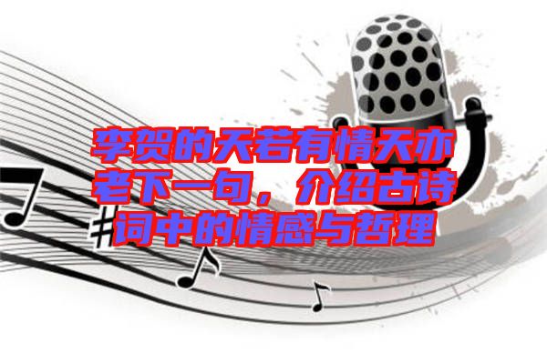 李賀的天若有情天亦老下一句，介紹古詩(shī)詞中的情感與哲理