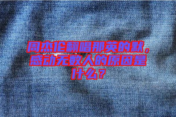 周杰倫翻唱那英的默，感動無數(shù)人的原因是什么？