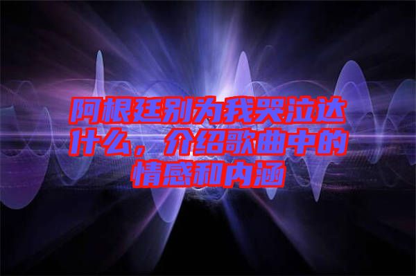 阿根廷別為我哭泣達什么，介紹歌曲中的情感和內涵