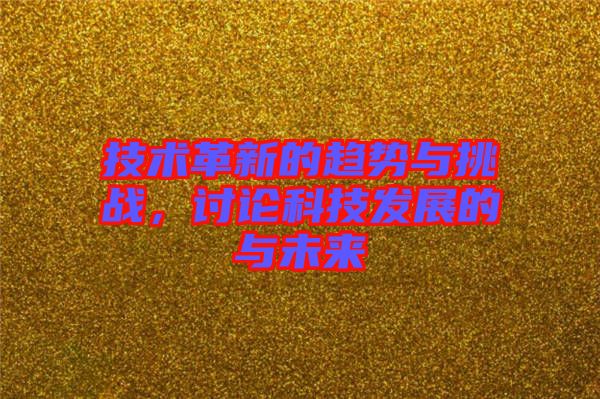 技術(shù)革新的趨勢(shì)與挑戰(zhàn)，討論科技發(fā)展的與未來