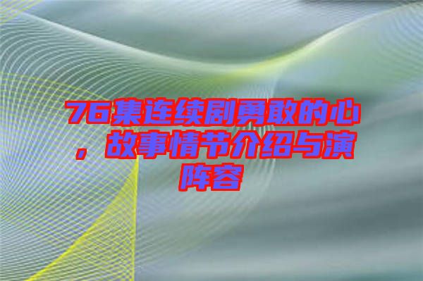 76集連續(xù)劇勇敢的心，故事情節(jié)介紹與演陣容