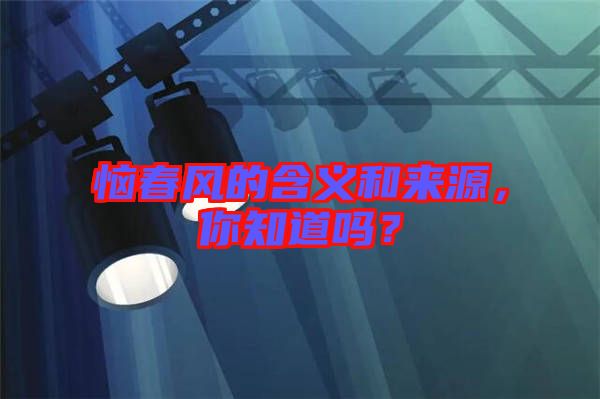 惱春風(fēng)的含義和來源，你知道嗎？