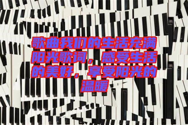 歌曲我們的生活充滿陽光歌詞，感受生活的美好，享受陽光的溫暖