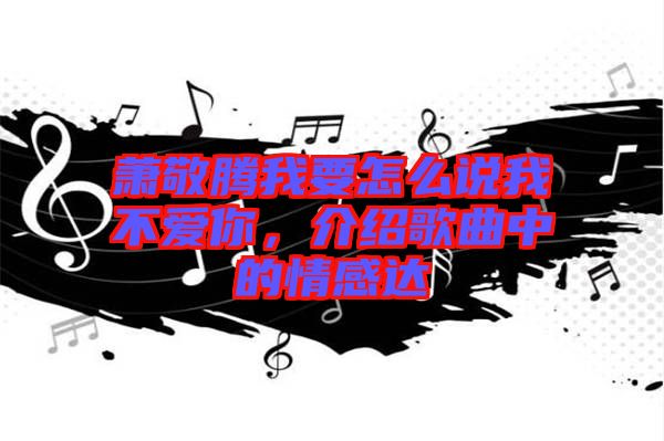 蕭敬騰我要怎么說我不愛你，介紹歌曲中的情感達(dá)