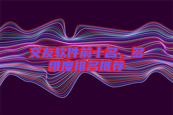 交友軟件前十名，多維度排名推薦