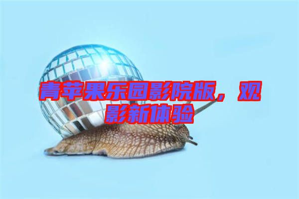 青蘋果樂園影院版，觀影新體驗