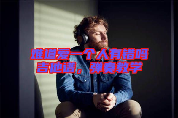 難道愛一個人有錯嗎吉他譜，彈奏教學(xué)