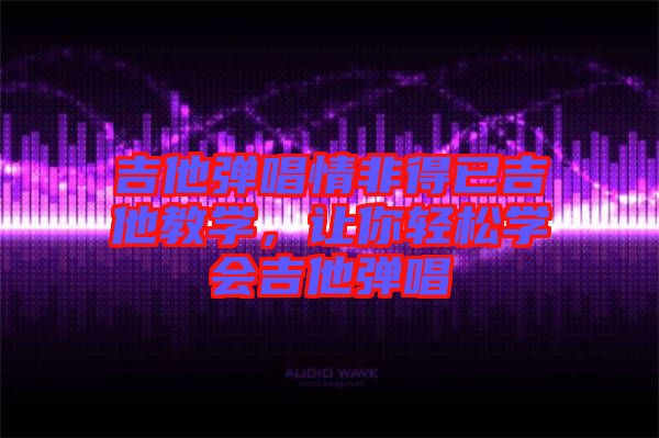 吉他彈唱情非得已吉他教學(xué)，讓你輕松學(xué)會(huì)吉他彈唱