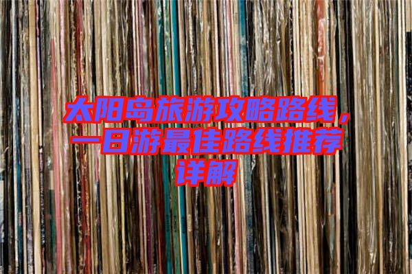 太陽(yáng)島旅游攻略路線，一日游最佳路線推薦詳解
